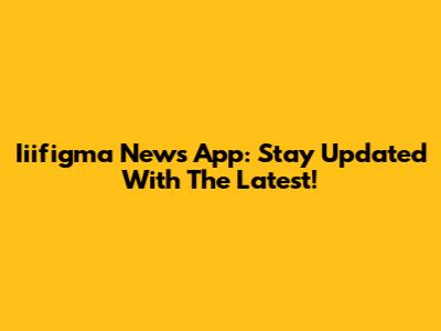 Iiifigma News App: Stay Updated With The Latest!