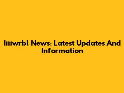 Iiiiwrbl News: Latest Updates And Information