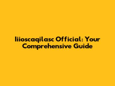 Iiioscaqilasc Official: Your Comprehensive Guide