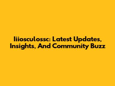 Iiiosculossc: Latest Updates, Insights, And Community Buzz