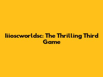 Iiioscworldsc: The Thrilling Third Game