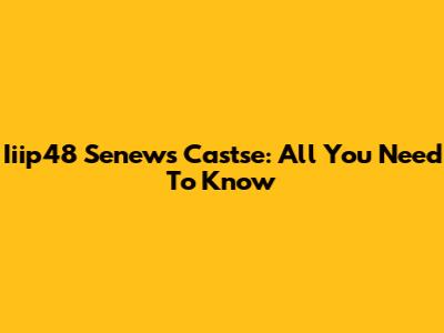 Iiip48 Senews Castse: All You Need To Know