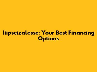 Iiipseizalesse: Your Best Financing Options