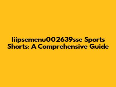 Iiipsemenu002639sse Sports Shorts: A Comprehensive Guide
