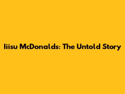 Iiisu McDonald's: The Untold Story