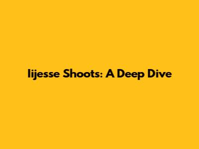 Iijesse Shoots: A Deep Dive