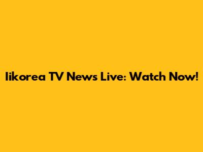 Iikorea TV News Live: Watch Now!