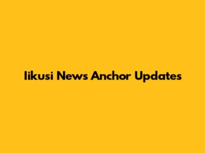 Iikusi News Anchor Updates
