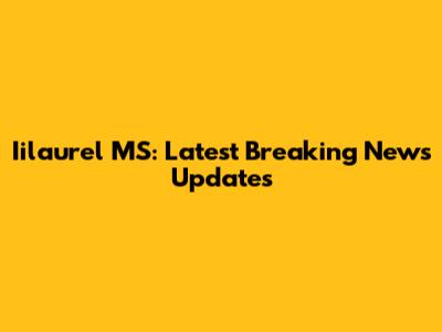 Iilaurel MS: Latest Breaking News Updates