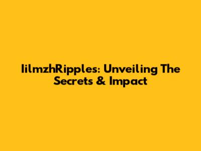 IilmzhRipples: Unveiling The Secrets & Impact