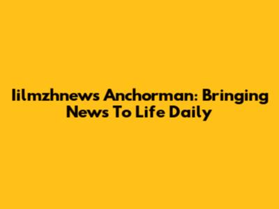 Iilmzhnews Anchorman: Bringing News To Life Daily