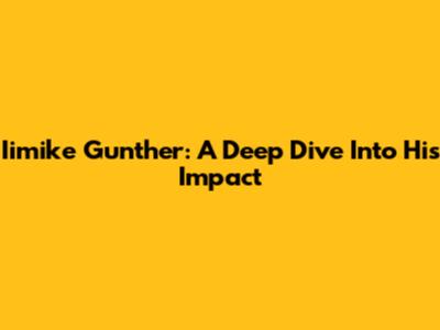 Iimike Gunther: A Deep Dive Into His Impact