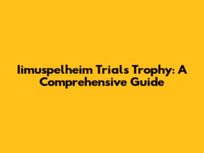 Iimuspelheim Trials Trophy: A Comprehensive Guide