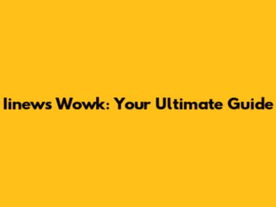 Iinews Wowk: Your Ultimate Guide