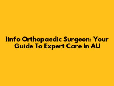Iinfo Orthopaedic Surgeon: Your Guide To Expert Care In AU