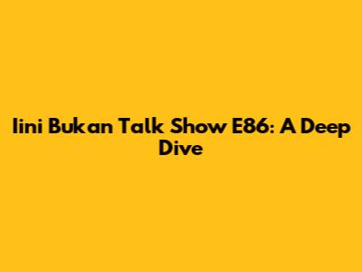 Iini Bukan Talk Show E86: A Deep Dive