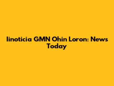 Iinoticia GMN Ohin Loron: News Today