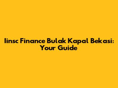 Iinsc Finance Bulak Kapal Bekasi: Your Guide