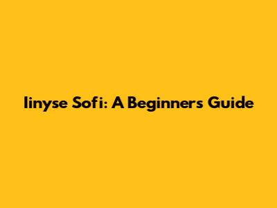 Iinyse Sofi: A Beginner's Guide