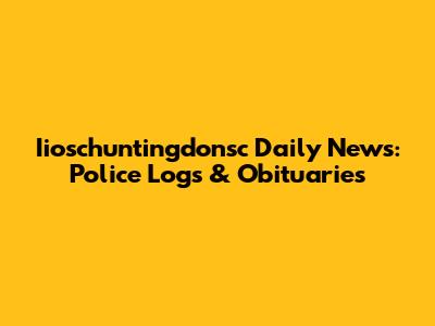 Iioschuntingdonsc Daily News: Police Logs & Obituaries