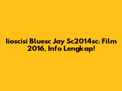 Iioscisi Bluesc Jay Sc2014sc: Film 2016, Info Lengkap!