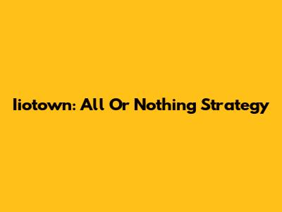 Iiotown: All Or Nothing Strategy
