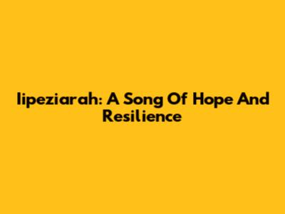 Iipeziarah: A Song Of Hope And Resilience