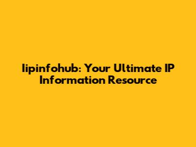 Iipinfohub: Your Ultimate IP Information Resource