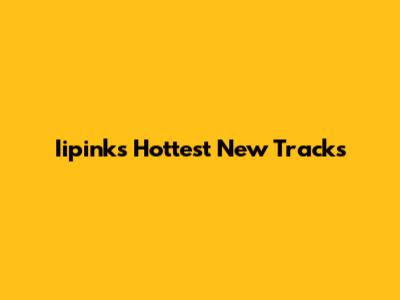 Iipink's Hottest New Tracks