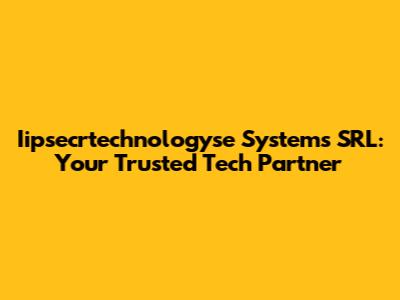 Iipsecrtechnologyse Systems SRL: Your Trusted Tech Partner
