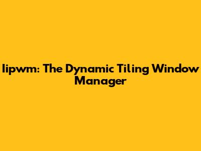 Iipwm: The Dynamic Tiling Window Manager