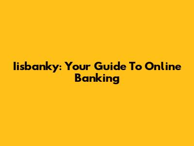 Iisbanky: Your Guide To Online Banking