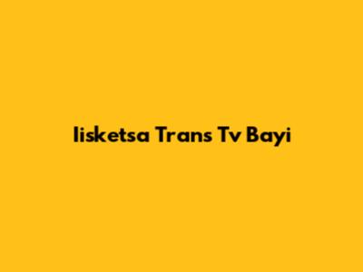 Iisketsa Trans Tv Bayi