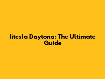 Iitesla Daytona: The Ultimate Guide