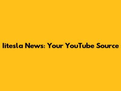 Iitesla News: Your YouTube Source