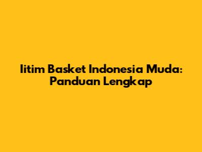 Iitim Basket Indonesia Muda: Panduan Lengkap