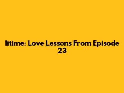 Iitime: Love Lessons From Episode 23