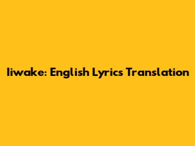 Iiwake: English Lyrics Translation