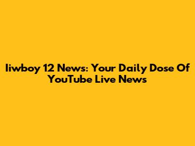Iiwboy 12 News: Your Daily Dose Of YouTube Live News