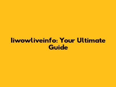 Iiwowliveinfo: Your Ultimate Guide