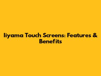 Iiyama Touch Screens: Features & Benefits