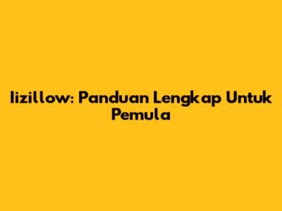 Iizillow: Panduan Lengkap Untuk Pemula