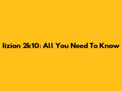 Iizion 2k10: All You Need To Know