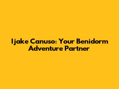 Ijake Canuso: Your Benidorm Adventure Partner