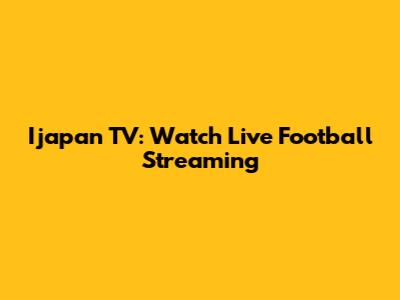 Ijapan TV: Watch Live Football Streaming