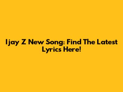 Ijay Z New Song: Find The Latest Lyrics Here!