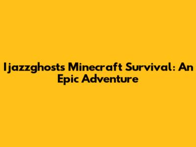 Ijazzghost's Minecraft Survival: An Epic Adventure