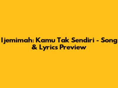 Ijemimah: Kamu Tak Sendiri - Song & Lyrics Preview