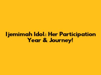 Ijemimah Idol: Her Participation Year & Journey!