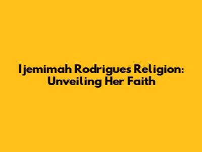 Ijemimah Rodrigues' Religion: Unveiling Her Faith